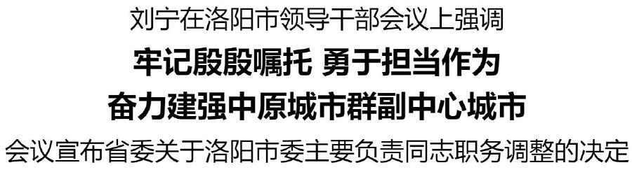 劉寧在洛陽市領(lǐng)導(dǎo)干部會(huì)議上強(qiáng)調(diào) ：牢記殷殷囑托 勇于擔(dān)當(dāng)作為 奮力建強(qiáng)中原城市群副中心城市