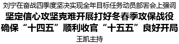 奮戰(zhàn)四季度堅決實現(xiàn)全年目標任務(wù)動員部署會召開 劉寧出席并講話 王凱主持